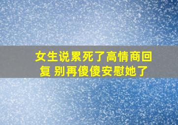 女生说累死了高情商回复 别再傻傻安慰她了